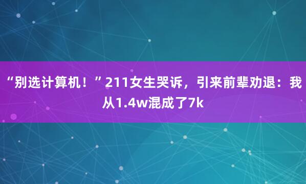 “别选计算机！”211女生哭诉，引来前辈劝退：我从1.4w混成了7k