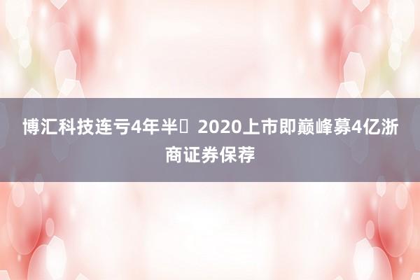 博汇科技连亏4年半 2020上市即巅峰募4亿浙商证券保荐