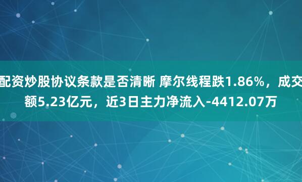 配资炒股协议条款是否清晰 摩尔线程跌1.86%，成交额5.23亿元，近3日主力净流入-4412.07万