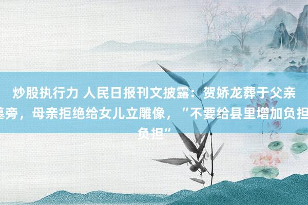 炒股执行力 人民日报刊文披露：贺娇龙葬于父亲墓旁，母亲拒绝给女儿立雕像，“不要给县里增加负担”