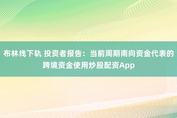 布林线下轨 投资者报告：当前周期南向资金代表的跨境资金使用炒股配资App